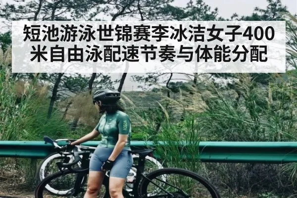 短池游泳世锦赛李冰洁女子400米自由泳配速节奏与体能分配