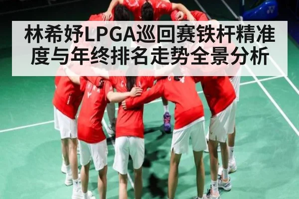 林希妤LPGA巡回赛铁杆精准度与年终排名走势全景分析
